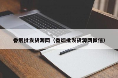 香烟批发货源网（香烟批发货源网1688微信）