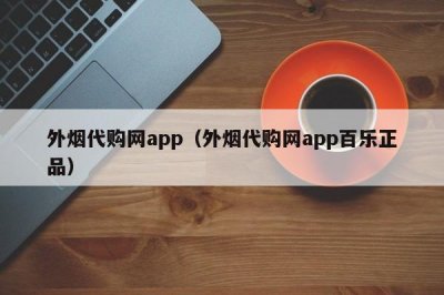 外烟代购网app（外烟代购网app百乐正品）